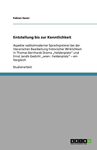 Entstellung bis zur Kenntlichkeit: Aspekte radikalmoderner Sprachspielerei bei der literarischen Bearbeitung historischer Wirklichkeit in Thomas ... Gedicht wien : heldenplatz - ein Vergleich