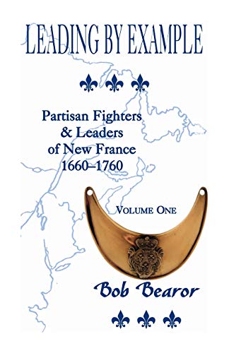 Leading By Example, Partisan Fighters & leaders Of New France, 1660-1760: Volume One