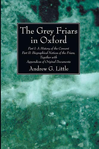 The Grey Friars in Oxford: Part I: A History of the Convent Part II: Biographical Notices of the Friars, Together with Appendices of Original Documents