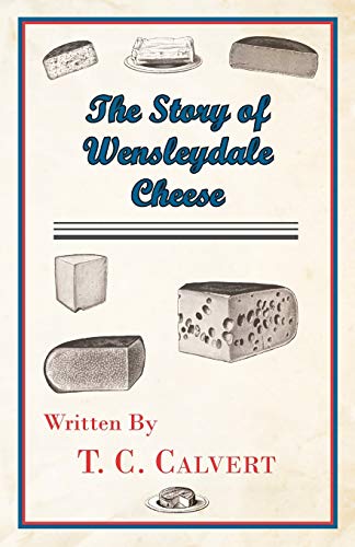 Calvert, T. C. The Story Of Wensleydale Cheese