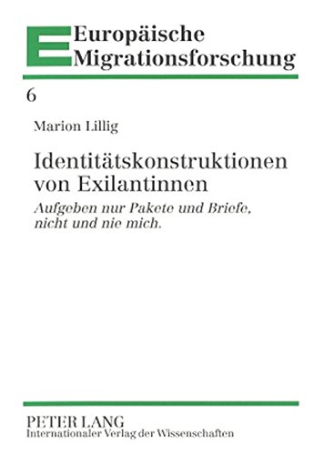 Identitätskonstruktionen von Exilantinnen: Aufgeben nur Pakete und Briefe, nicht und nie mich. (Europäische Migrationsforschung)