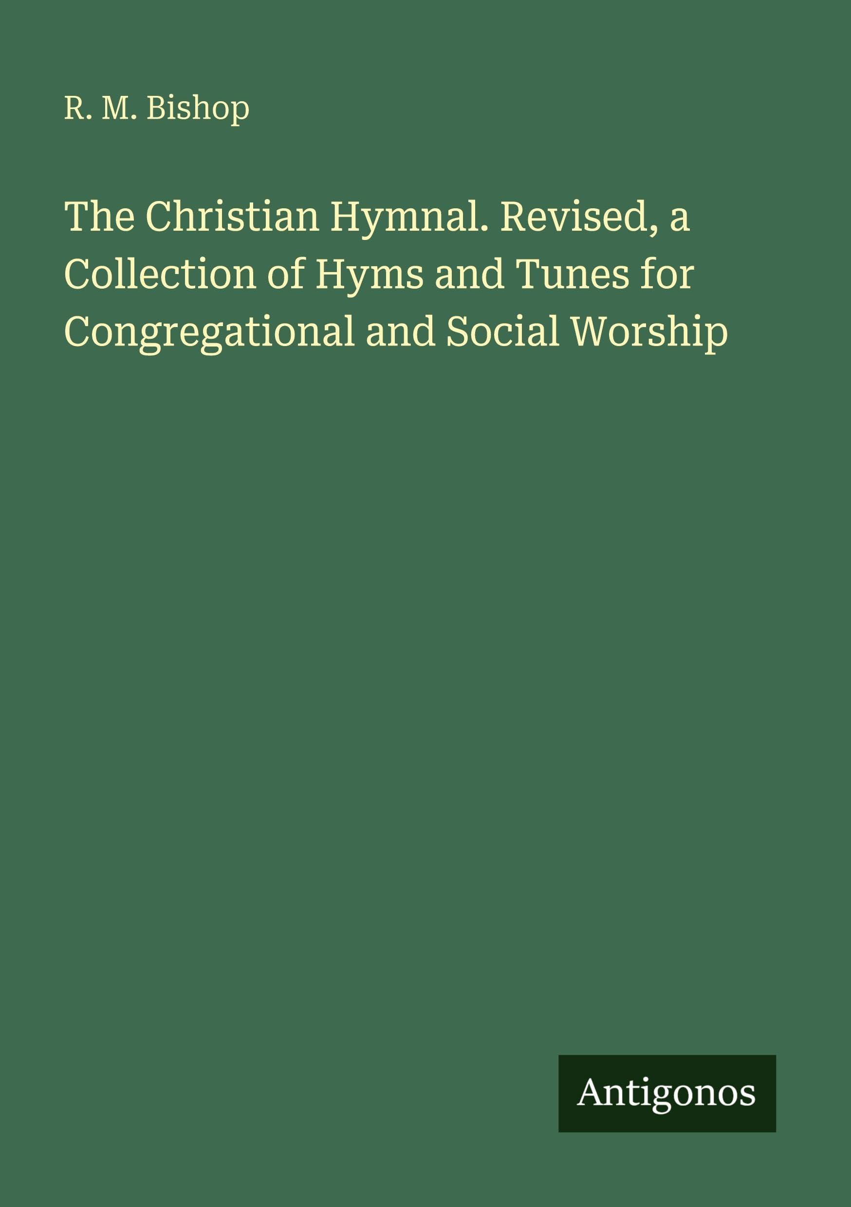 The Christian Hymnal. Revised, a Collection of Hyms and Tunes for Congregational and Social Worship