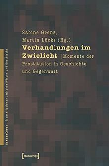 Verhandlungen im Zwielicht: Momente der Prostitution in Geschichte und Gegenwart (GenderCodes - Transkriptionen zwischen Wissen und Geschlecht)