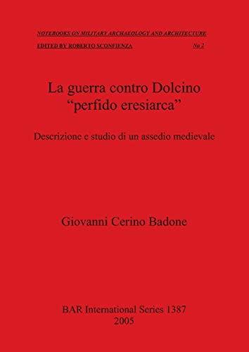 La guerra contro Dolcino perfido eresiarca: Descrizione e studio di un assedio medievale (British Archaeological Reports, Band 1387)