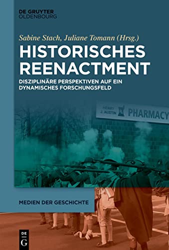 Historisches Reenactment: Disziplinäre Perspektiven auf ein dynamisches Forschungsfeld (Medien der Geschichte, 4)