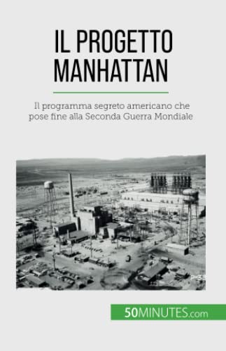 Il progetto Manhattan: Il programma segreto americano che pose fine alla Seconda Guerra Mondiale