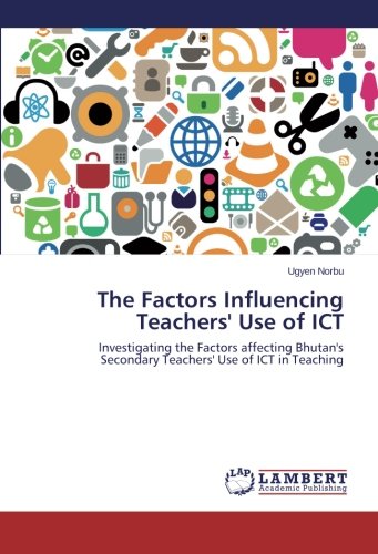The Factors Influencing Teachers' Use of ICT: Investigating the Factors affecting Bhutan's Secondary Teachers' Use of ICT in Teaching