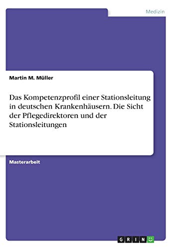 Das Kompetenzprofil einer Stationsleitung in deutschen Krankenhäusern. Die Sicht der Pflegedirektoren und der Stationsleitungen: Magisterarbeit