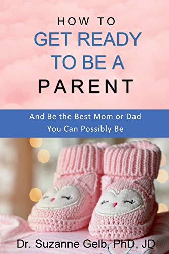 How To Get Ready To Be A Parent — And Be The Best Mom Or Dad You Can Possibly Be.: — A Life Guide — (The Life Guide)
