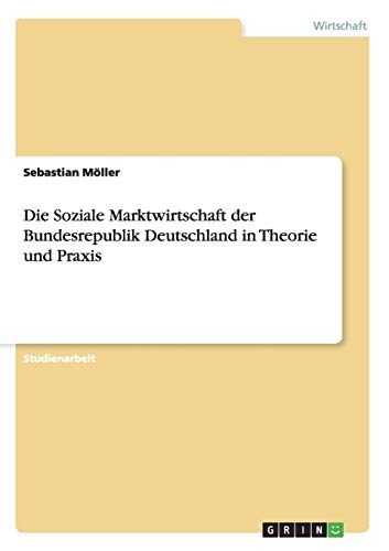 Die Soziale Marktwirtschaft der Bundesrepublik Deutschland in Theorie und Praxis