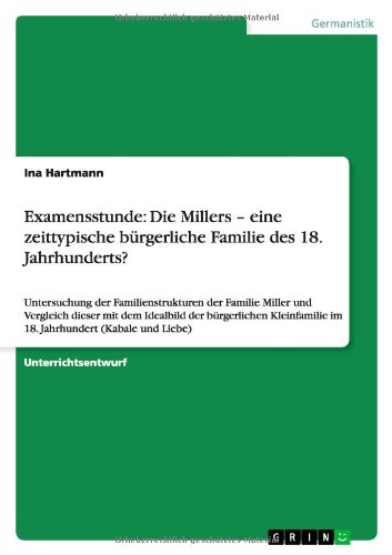 Examensstunde: Die Millers - eine zeittypische bürgerliche Familie des 18. Jahrhunderts?: Untersuchung der Familienstrukturen der Familie Miller und ... im 18. Jahrhundert (Kabale und Liebe)