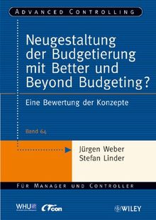 Neugestaltung der Budgetierung mit Better und Beyond Budgeting?: Eine Bewertung der Konzepte (Advanced Controlling, Band 64)