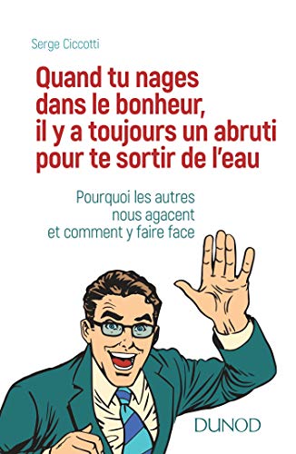 Quand Tu Nages Dans Le Bonheur, Il Y A Toujours Un Abruti Pour Te Sortir De L'eau : Pourquoi Les Autres Nous Agacent Et Comment Y Remédier ?