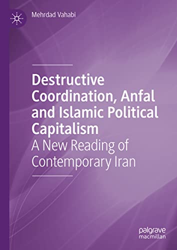 Destructive Coordination, Anfal and Islamic Political Capitalism: A New Reading of Contemporary Iran