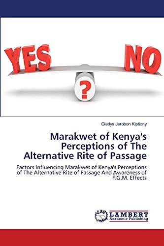 Marakwet of Kenya's Perceptions of The Alternative Rite of Passage: Factors Influencing Marakwet of Kenya's Perceptions of The Alternative Rite of Passage And Awareness of F.G.M. Effects