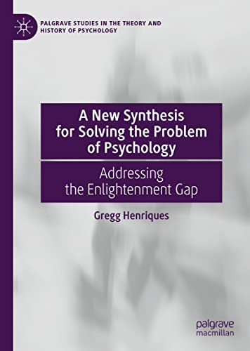 A New Synthesis for Solving the Problem of Psychology: Addressing the Enlightenment Gap (Palgrave Studies in the Theory and History of Psychology)