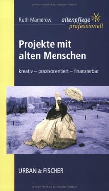 Projekte mit alten Menschen: Kreativ - praxisorientiert - finanzierbar. Altenpflege professionell.