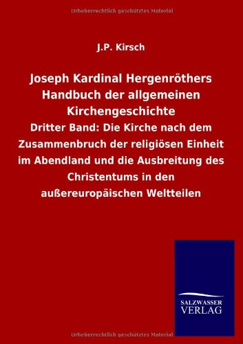 Joseph Kardinal Hergenröthers Handbuch der allgemeinen Kirchengeschichte: Dritter Band: Die Kirche nach dem Zusammenbruch der religiösen Einheit im ... in den außereuropäischen Weltteilen