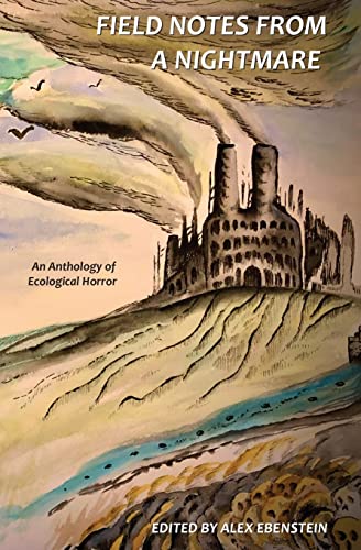 Alex Ebenstein Field Notes From A Nightmare, An Anthology Of Ecological Horror