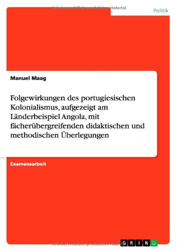 Folgewirkungen des portugiesischen Kolonialismus, aufgezeigt am Länderbeispiel Angola, mit fächerübergreifenden didaktischen und methodischen Überlegungen
