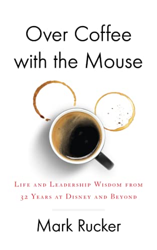 Over Coffee with the Mouse: Life and Leadership Wisdom from 32 Years at Disney and Beyond