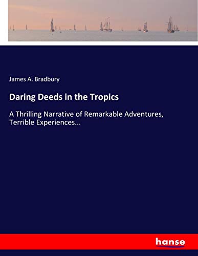 Daring Deeds in the Tropics: A Thrilling Narrative of Remarkable Adventures, Terrible Experiences...