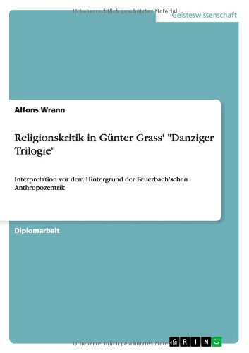 Religionskritik in Günter Grass' Danziger Trilogie: Interpretation vor dem Hintergrund der Feuerbach'schen Anthropozentrik