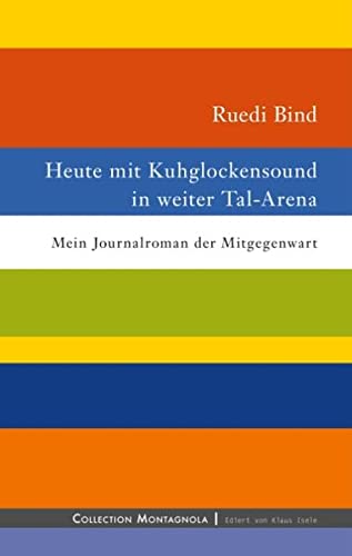 Heute mit Kuhglockensound in weiter Tal-Arena: Mein Journalroman der Mitgegenwart (Collection Montagnola)