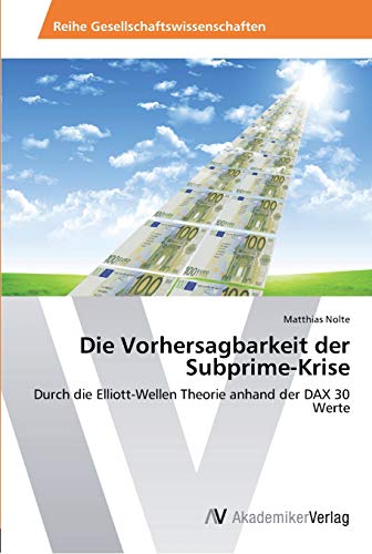 Die Vorhersagbarkeit der Subprime-Krise: Durch die Elliott-Wellen Theorie anhand der DAX 30 Werte