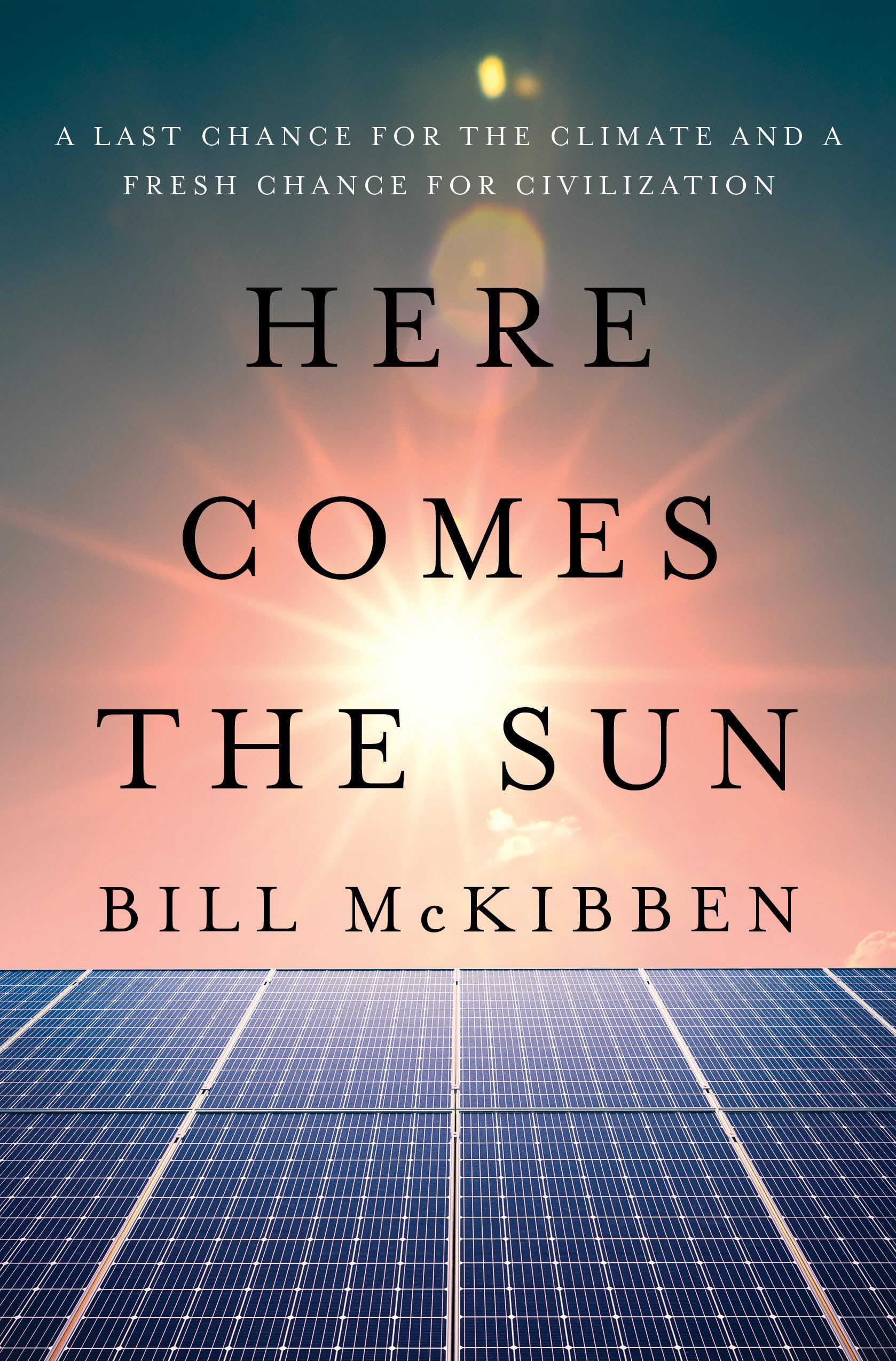 Bill McKibben Here Comes The Sun, A Last Chance For The Climate And A Fresh Chance For Civilization