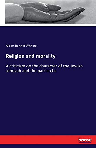 Religion and morality: A criticism on the character of the Jewish Jehovah and the patriarchs