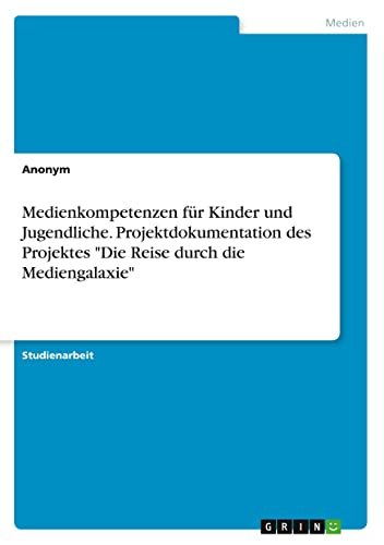 Medienkompetenzen für Kinder und Jugendliche. Projektdokumentation des Projektes Die Reise durch die Mediengalaxie