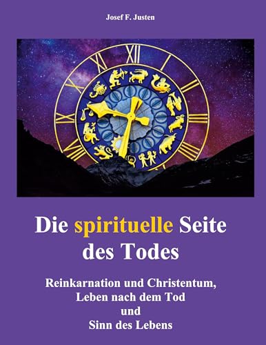 Die spirituelle Seite des Todes: Reinkarnation und Christentum, Leben nach dem Tod und Sinn des Lebens