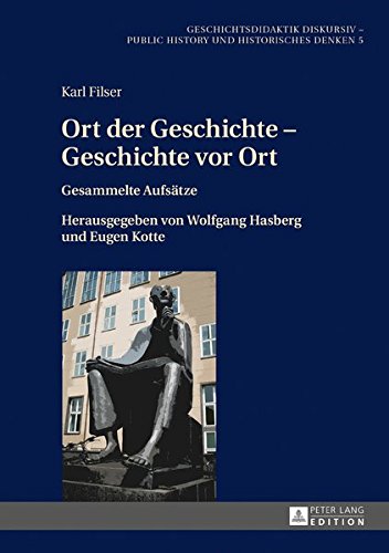 Ort der Geschichte - Geschichte vor Ort: Gesammelte Aufsätze. Herausgegeben von Wolfgang Hasberg und Eugen Kotte (Geschichtsdidaktik diskursiv - Public History und Historisches Denken)
