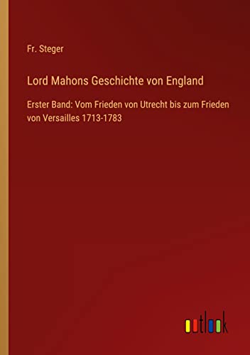 Lord Mahons Geschichte von England: Erster Band: Vom Frieden von Utrecht bis zum Frieden von Versailles 1713-1783