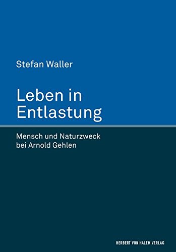 Leben in Entlastung: Mensch und Naturzweck bei Arnold Gehlen