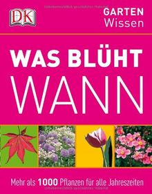 GartenWissen: Was blüht wann: Mehr als 1000 Pflanzen für alle Jahreszeiten