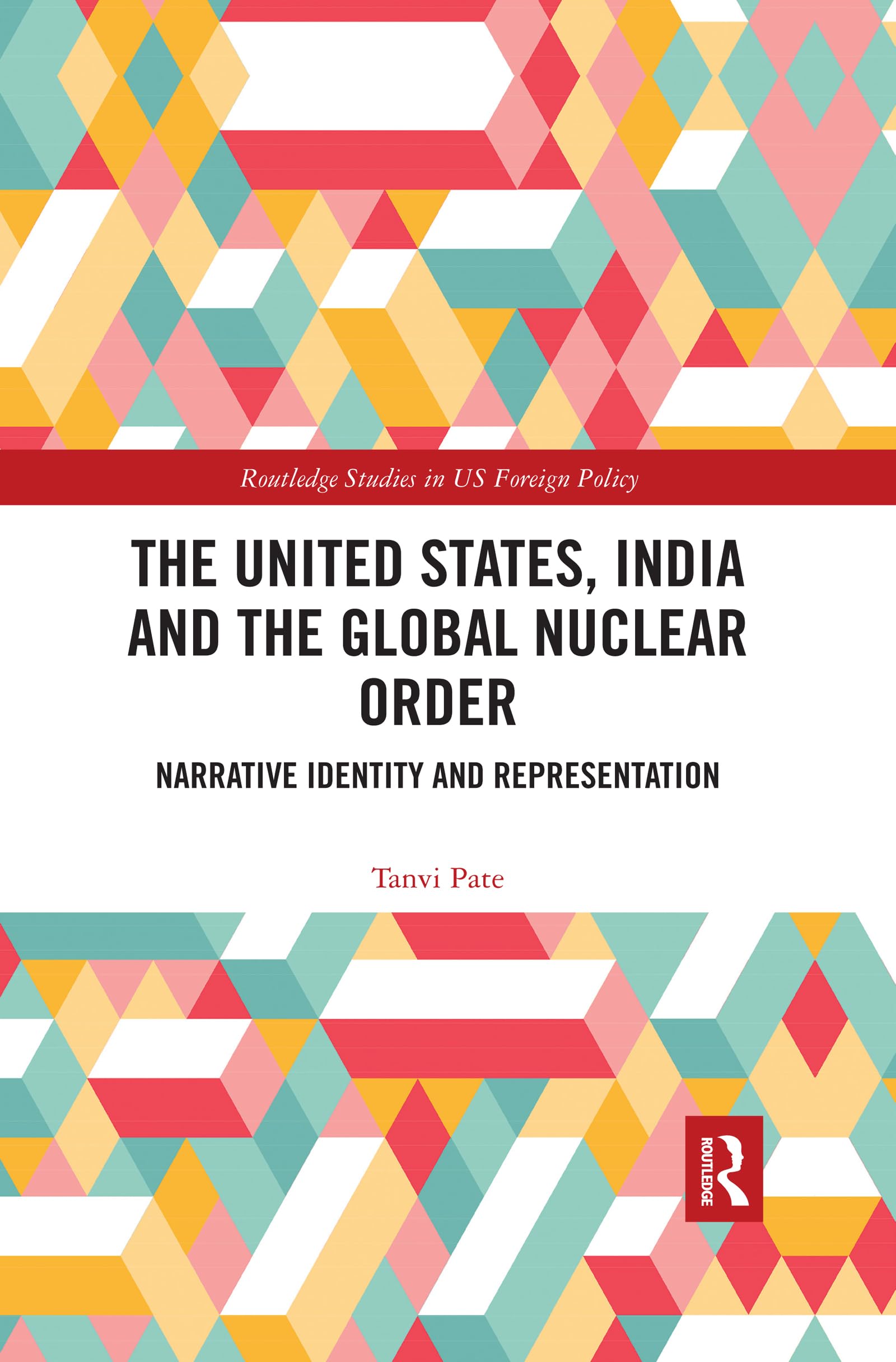 The United States, India and the Global Nuclear Order: Narrative Identity and Representation (Routledge Studies in Us Foreign Policy)