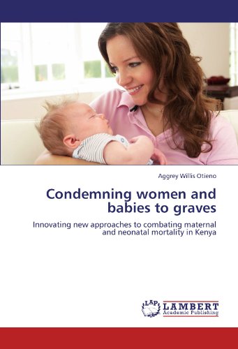 Condemning women and babies to graves: Innovating new approaches to combating maternal and neonatal mortality in Kenya