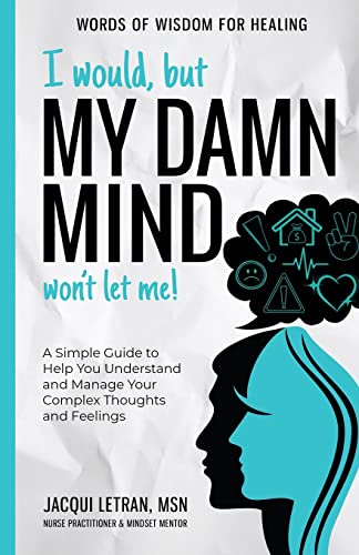 I Would, but My DAMN MIND Won't Let Me!: A Simple Guide to Help You Understand and Manage Your Complex Thoughts and Feelings (Words of Wisdom for Healing)