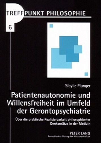 Patientenautonomie und Willensfreiheit im Umfeld der Gerontopsychiatrie: Über die praktische Realisierbarkeit philosophischer Denkansätze in der Medizin (Treffpunkt Philosophie)