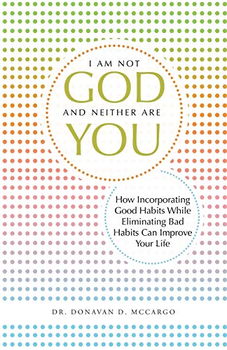 I Am Not God and Neither Are You: How Incorporating Good Habits While Eliminating Bad Habits Can Improve Your Life