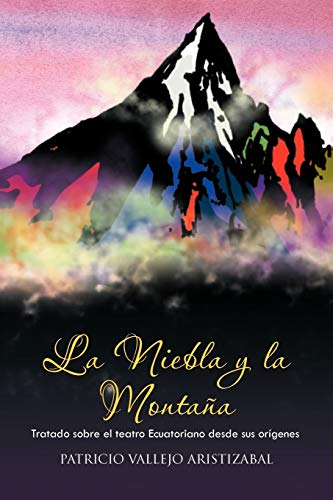 La Niebla y la Montaña: Tratado sobre el teatro Ecuatoriano desde sus orígenes.: Tratado Sobre El Teatro Ecuatoriano Desde Sus Origenes.