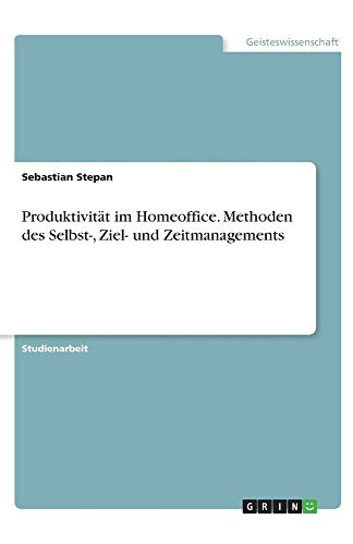 Produktivität im Homeoffice. Methoden des Selbst-, Ziel- und Zeitmanagements