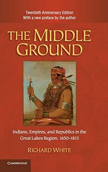 The Middle Ground: Indians, Empires, and Republics in the Great Lakes Region, 1650–1815 (Studies in North American Indian History)