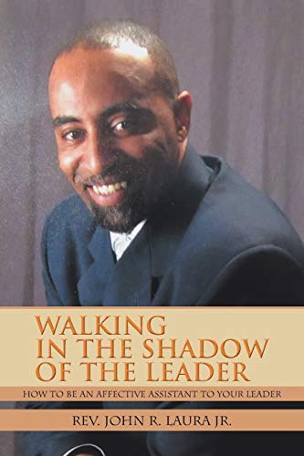 WALKING IN THE SHADOW OF THE LEADER: HOW TO BE AN AFFECTIVE ASSISTANT TO YOUR LEADER