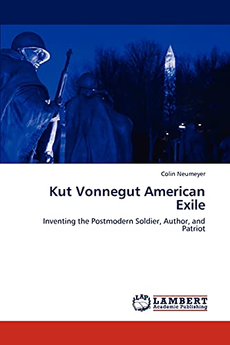 Kut Vonnegut American Exile: Inventing the Postmodern Soldier, Author, and Patriot