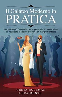 Il Galateo Moderno in Pratica: Il Manuale più Completo per Imparare le Buone Maniere ed Applicare le Regole del Bon Ton in Ogni Contesto.