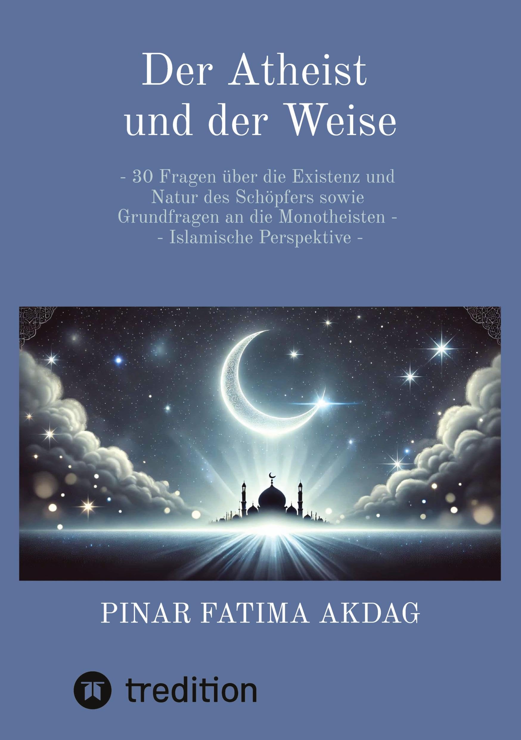Der Atheist und der Weise: - 30 Fragen über die Existenz und Natur des Schöpfers sowie Grundfragen an die Monotheisten - Islamische Perspektive -