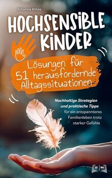 Hochsensible Kinder - Lösungen für 51 herausfordernde Alltagssituationen:: Nachhaltige Strategien und praktische Tipps für ein entspanntes Familienleben trotz starker Gefühle